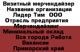 Визитный мерчендайзер › Название организации ­ Лидер Тим, ООО › Отрасль предприятия ­ Мерчендайзинг › Минимальный оклад ­ 18 000 - Все города Работа » Вакансии   . Приморский край,Уссурийский г. о. 